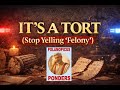 IT'S A TORT!  Stop yelling "FELONY!"