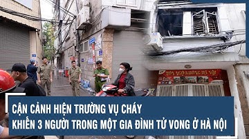 Cận cảnh hiện trường vụ cháy khiến 3 người trong một gia đình tử vong ở Hà Nội | VTs