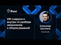 Александр Шустанов — IDE снаружи и внутри: от разбора механизмов к сборке решений