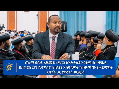 ጠ/ሚ ዐቢይ አሕመድ (ዶ/ር) ከኢትዮጵያ ኦርቶዶክስ ተዋሕዶ ቤተክርስቲያን ሲኖዶስና ከተለያዩ አካባቢዎች ከተውጣጡ የሐይማኖት አባቶች ጋር ያደረጉት ውይይት