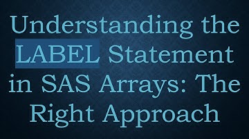 Understanding the LABEL Statement in SAS Arrays: The Right Approach