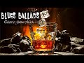 Relaxing whiskey blues music   slow blues  rock ballads  the best of emotional blues