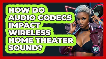 How Do Audio Codecs Impact Wireless Home Theater Sound? - Audio Gear Insider