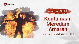Kajian Adab dan Akhlak: Keutamaan Meredam Amarah - Ustadz Abdullah Zaen, Lc., M.A.