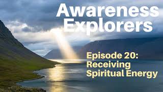 Awareness Explorers Episode 20: Receiving Spiritual Energy