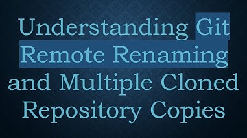 Understanding Git Remote Renaming and Multiple Cloned Repository Copies