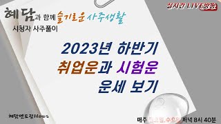 2023년 하반기 취업운과 시험운 운세 보기 (슬기로운 사주생활) [실시간 시청자 사주풀이] - 혜담멘토링H…