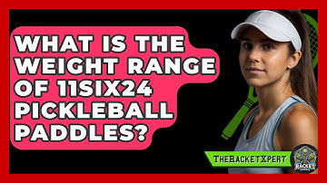 What Is the Weight Range of 11SIX24 Pickleball Paddles? | The Racket Xpert News