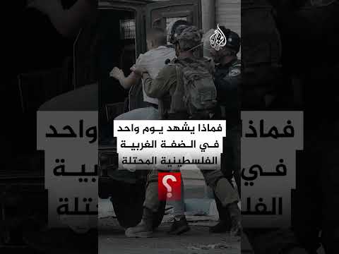 ماذا يشهد يوم واحد في الضفة الغربية الفلسطينية المحتلة