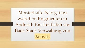 Meisterhafte Navigation zwischen Fragmenten in Android: Ein Leitfaden zur Back Stack Verwaltung von
