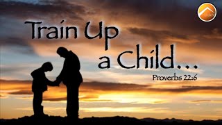 Train Up A Child...Proverbs 22:6
