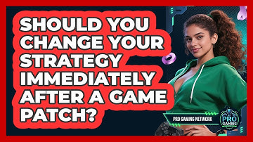 Should You Change Your Strategy Immediately After A Game Patch? - Pro Gaming Network