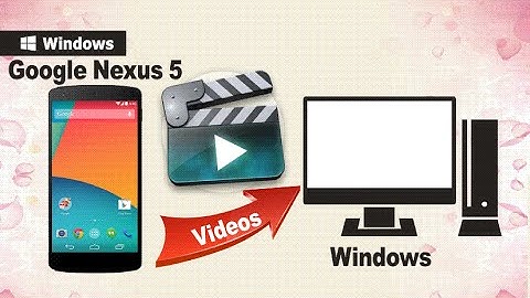 Backup Nexus 5 Videos: How to Backup Movies from Google Nexus 5 to PC
