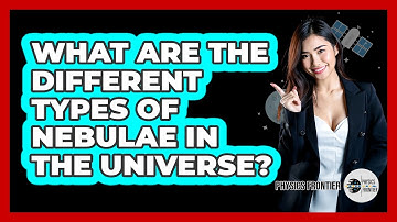 What Are The Different Types Of Nebulae In The Universe? - Physics Frontier