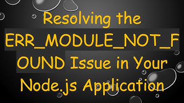 Resolving the ERR_MODULE_NOT_FOUND Issue in Your Node.js Application