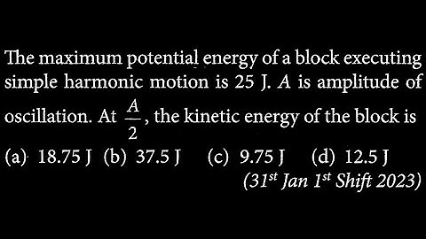 The maximum potential energy of a block executing simple harmonic motion is 25 J. A  SW DTS 12 Q8