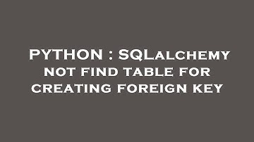 PYTHON : SQLalchemy not find table for creating foreign key