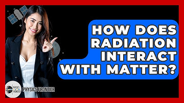 How Does Radiation Interact With Matter? - Physics Frontier