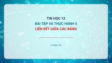 [TIN HỌC 12] Bài tập và thực hành 5. Liên kết giữa các bảng