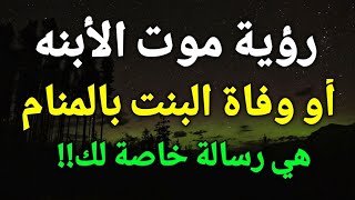 تفسير رؤية موت الأبنه في المنام،وفاة البنت في الحلم هي رسالة خاصة لك!!