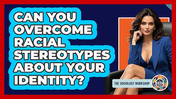 Can You Overcome Racial Stereotypes About Your Identity? - The Sociology Workshop