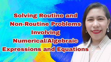 Solving Routine and Non- Routine Problems Involving Numerical/Algebraic Expressions and Equations
