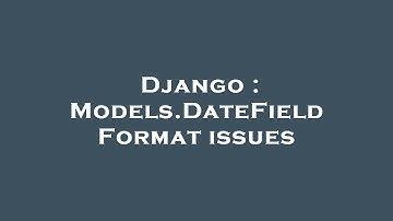Django : Models.DateField Format issues