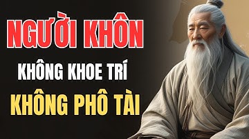 CỔ NHÂN DẠY - NGƯỜI KHÔN KHÔNG KHOE TRÍ, KHÔNG PHÔ TÀI | Triết Lý Sống