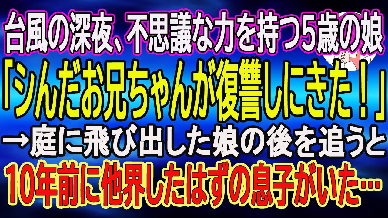 【スカッとする話】台風の深夜、不思議な力を持つ5歳の娘「シんだお兄ちゃんが復讐しにきた！」→庭に飛び出した娘の後を追うと、10年前に他界したはずの息子がいた…