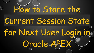 How to Store the Current Session State for Next User Login in Oracle APEX