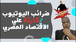 كارثة اقتصادية علي مصر بسبب ضرائب اليوتيوب وصناع المحتوي