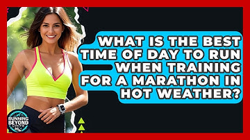 What Is The Best Time Of Day To Run When Training For A Marathon In Hot Weather?