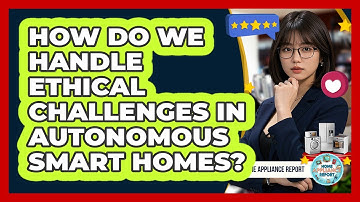 How Do We Handle Ethical Challenges In Autonomous Smart Homes? - Home Appliance Report