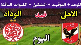 موعد مباراة الاهلي والوداد المغربي اليوم في نهائي دوري ابطال افريقيا 2023 والقنوات الناقلة والتشكيل