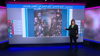 مسلسل "فتح الأندلس" يثير غضبا في المغرب والجزائر