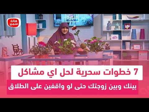 7 خطوات سحرية لحل اي مشاكل بينك وبين زوجتك حتى لو واقفين على الطلاق.. تعرف عليها مع د. هالة سمير