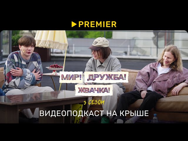Мир! Дружба! Жвачка! 3 | Видеоподкаст на крыше | PREMIER