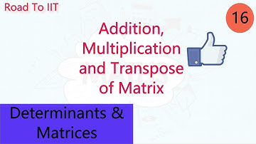 Addition, Multiplication and Transpose of Matrix..| Determinants & Matrices | Road To IIT