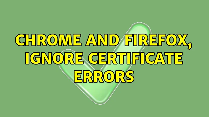 Chrome and Firefox, ignore certificate errors