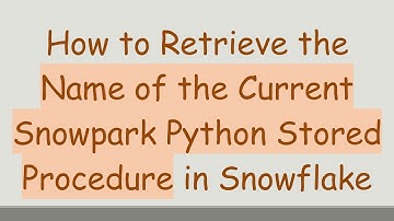 How to Retrieve the Name of the Current Snowpark Python Stored Procedure in Snowflake