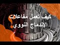 كيف تعمل مفاعلات الإندماج النووي ايتر 