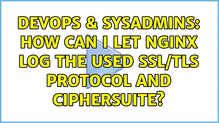 DevOps & SysAdmins: How can I let nginx log the used SSL/TLS protocol and ciphersuite?
