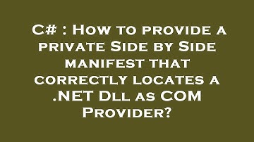 C# : How to provide a private Side by Side manifest that correctly locates a .NET Dll as COM Provide