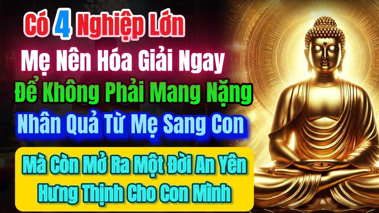 Outline Video Có 4 Nghiệp Lớn, Mẹ Nên Hóa Giải Ngay – Để Không Phải Mang Nặng Nhân Quả Từ Mẹ Sang Con.