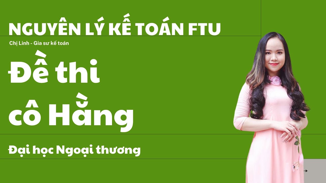 Đề thi kết thúc học phần Nguyên lý kế toán FTU (Đại học Ngoại thương) - Cô Hằng - youtube