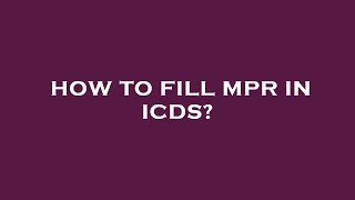 How to fill mpr in icds
