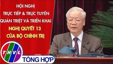Hội nghị trực tiếp & trực tuyến quán triệt và triển khai Nghị quyết 13 của Bộ Chính trị