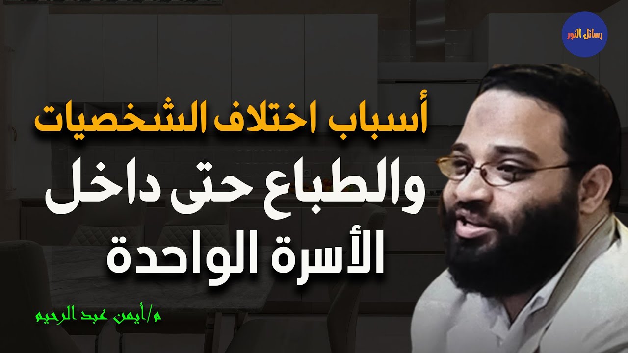 ما السبب في اختلاف الشخصيات والطباع بين الناس حتى داخل الأسرة الواحدة م/ أيمن عبد الرحيم