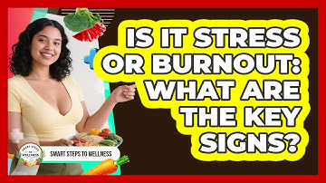 Is It Stress Or Burnout: What Are The Key Signs? - Smart Steps to Wellness