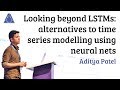 Looking beyond LSTMs: Alternatives to Time Series Modelling using Neural Nets - Aditya Patel